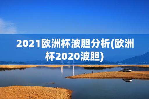 2021欧洲杯波胆分析(欧洲杯2020波胆)