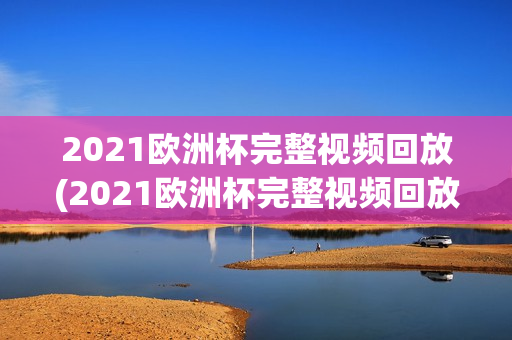 2021欧洲杯完整视频回放(2021欧洲杯完整视频回放在线观看)