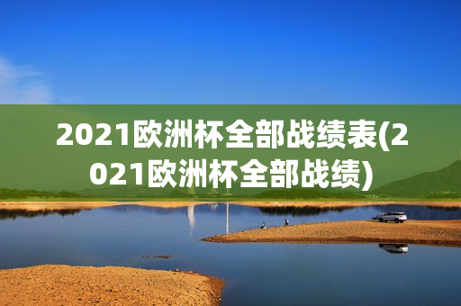 2021欧洲杯全部战绩表(2021欧洲杯全部战绩)