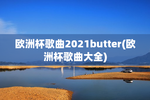 欧洲杯歌曲2021butter(欧洲杯歌曲大全)