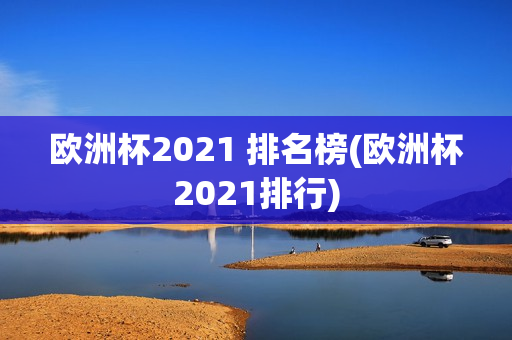 欧洲杯2021 排名榜(欧洲杯2021排行)