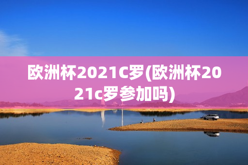 欧洲杯2021C罗(欧洲杯2021c罗参加吗)