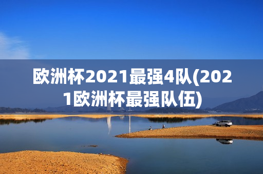 欧洲杯2021最强4队(2021欧洲杯最强队伍)