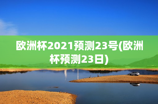 欧洲杯2021预测23号(欧洲杯预测23日)