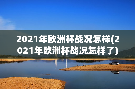 2021年欧洲杯战况怎样(2021年欧洲杯战况怎样了)