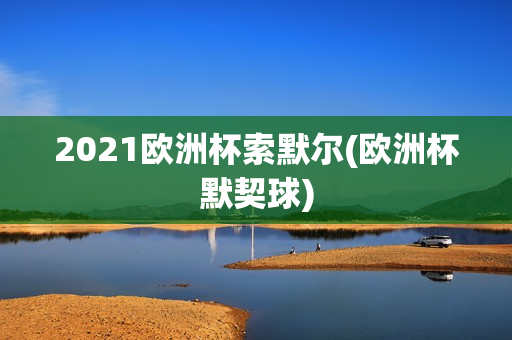 2021欧洲杯索默尔(欧洲杯默契球)