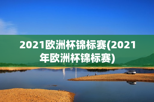 2021欧洲杯锦标赛(2021年欧洲杯锦标赛)