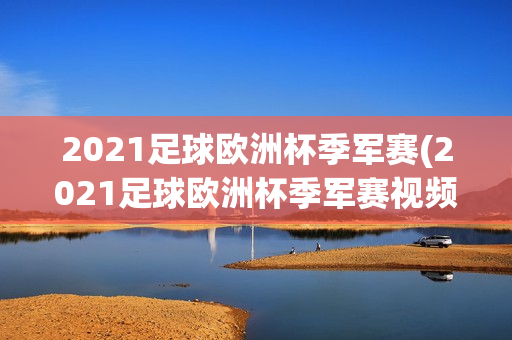 2021足球欧洲杯季军赛(2021足球欧洲杯季军赛视频)