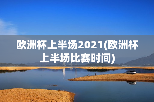 欧洲杯上半场2021(欧洲杯上半场比赛时间)