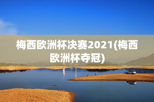 梅西欧洲杯决赛2021(梅西欧洲杯夺冠)