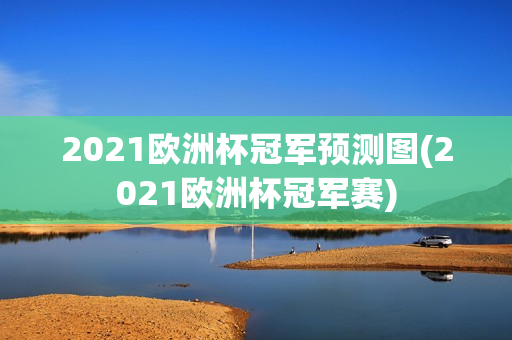 2021欧洲杯冠军预测图(2021欧洲杯冠军赛)