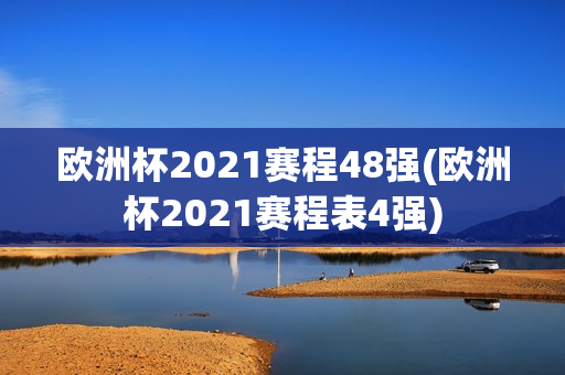 欧洲杯2021赛程48强(欧洲杯2021赛程表4强)