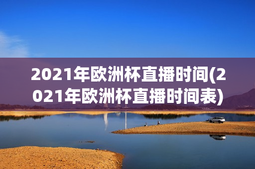 2021年欧洲杯直播时间(2021年欧洲杯直播时间表)