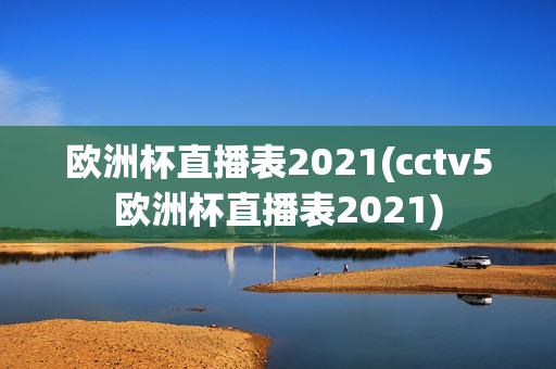 欧洲杯直播表2021(cctv5欧洲杯直播表2021)