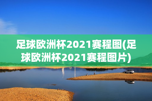 足球欧洲杯2021赛程图(足球欧洲杯2021赛程图片)