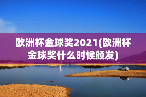 欧洲杯金球奖2021(欧洲杯金球奖什么时候颁发)