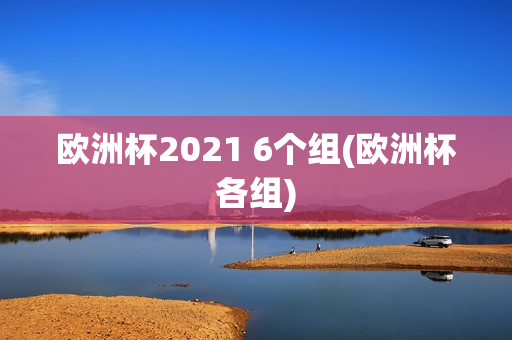 欧洲杯2021 6个组(欧洲杯各组)