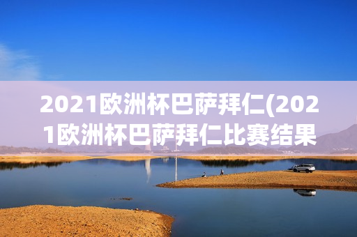 2021欧洲杯巴萨拜仁(2021欧洲杯巴萨拜仁比赛结果)