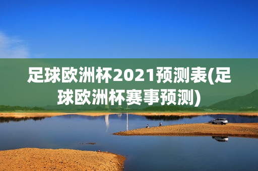 足球欧洲杯2021预测表(足球欧洲杯赛事预测)