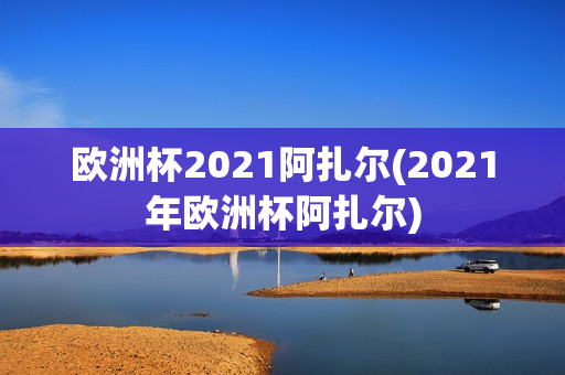 欧洲杯2021阿扎尔(2021年欧洲杯阿扎尔)