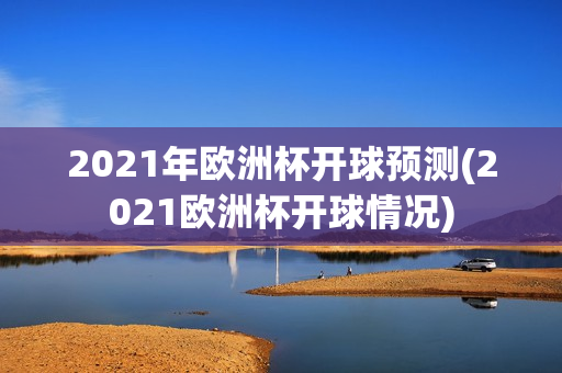 2021年欧洲杯开球预测(2021欧洲杯开球情况)