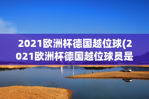 2021欧洲杯德国越位球(2021欧洲杯德国越位球员是谁)