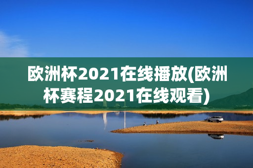 欧洲杯2021在线播放(欧洲杯赛程2021在线观看)