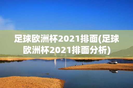 足球欧洲杯2021排面(足球欧洲杯2021排面分析)