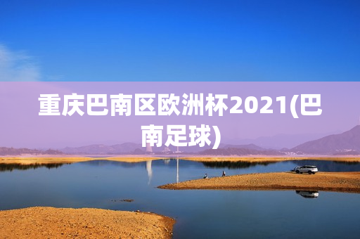 重庆巴南区欧洲杯2021(巴南足球)