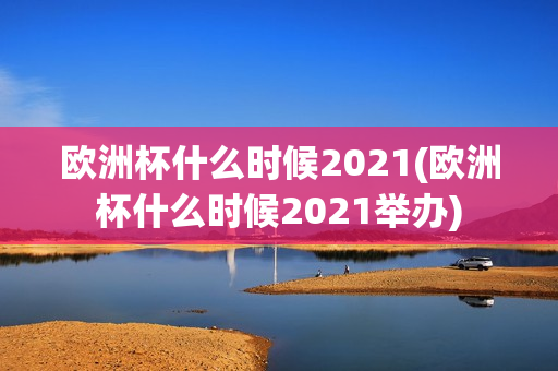 欧洲杯什么时候2021(欧洲杯什么时候2021举办)