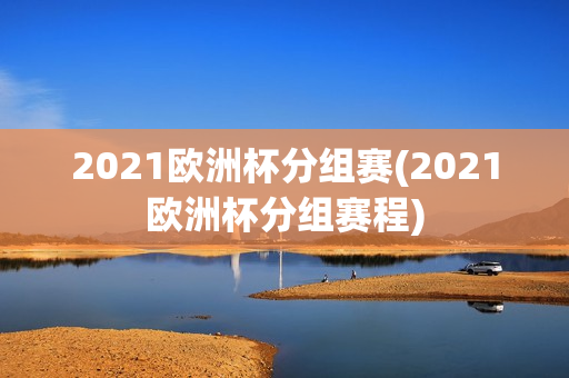 2021欧洲杯分组赛(2021欧洲杯分组赛程)