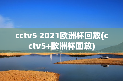 cctv5 2021欧洲杯回放(cctv5+欧洲杯回放)