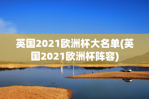 英国2021欧洲杯大名单(英国2021欧洲杯阵容)