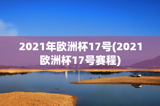 2021年欧洲杯17号(2021欧洲杯17号赛程)