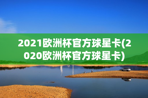 2021欧洲杯官方球星卡(2020欧洲杯官方球星卡)