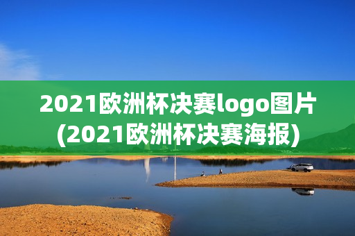 2021欧洲杯决赛logo图片(2021欧洲杯决赛海报)