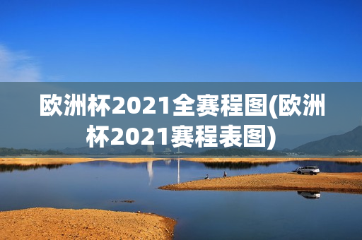 欧洲杯2021全赛程图(欧洲杯2021赛程表图)