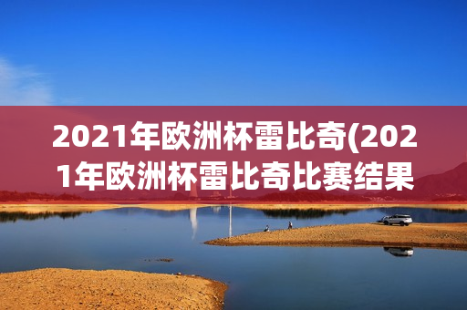 2021年欧洲杯雷比奇(2021年欧洲杯雷比奇比赛结果)