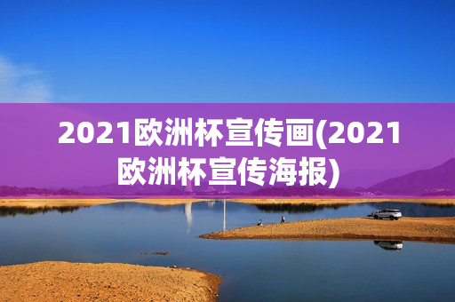 2021欧洲杯宣传画(2021欧洲杯宣传海报)