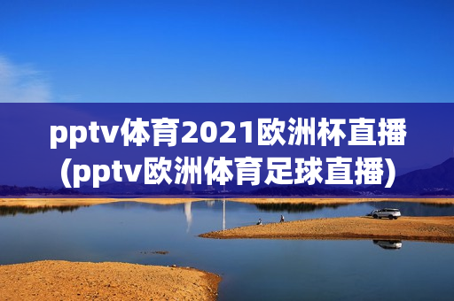 pptv体育2021欧洲杯直播(pptv欧洲体育足球直播)