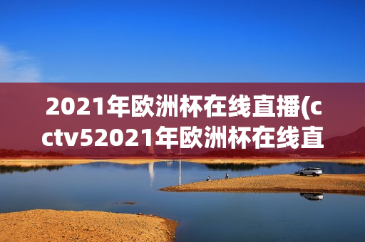 2021年欧洲杯在线直播(cctv52021年欧洲杯在线直播)