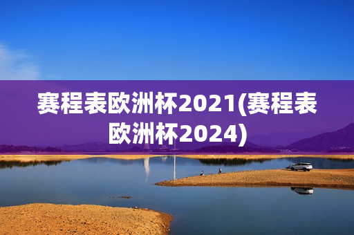 赛程表欧洲杯2021(赛程表欧洲杯2024)