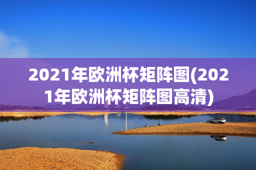 2021年欧洲杯矩阵图(2021年欧洲杯矩阵图高清)