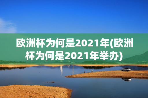 欧洲杯为何是2021年(欧洲杯为何是2021年举办)