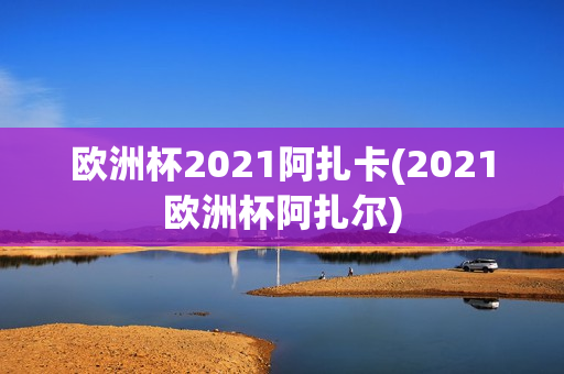 欧洲杯2021阿扎卡(2021欧洲杯阿扎尔)