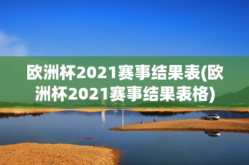 欧洲杯2021赛事结果表(欧洲杯2021赛事结果表格)