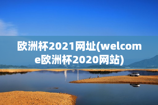 欧洲杯2021网址(welcome欧洲杯2020网站)