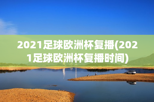 2021足球欧洲杯复播(2021足球欧洲杯复播时间)