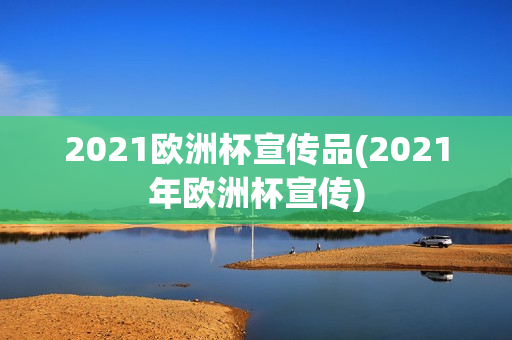 2021欧洲杯宣传品(2021年欧洲杯宣传)