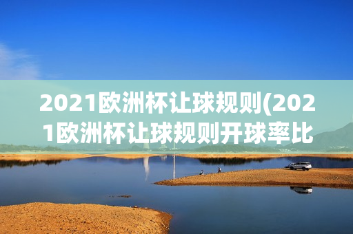 2021欧洲杯让球规则(2021欧洲杯让球规则开球率比列)